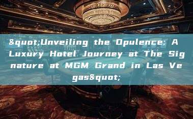 "Unveiling the Opulence: A Luxury Hotel Journey at The Signature at MGM Grand in Las Vegas"