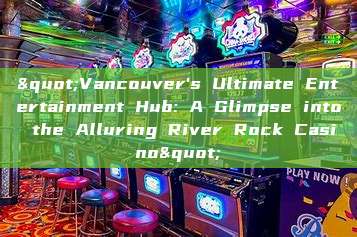 "Vancouver's Ultimate Entertainment Hub: A Glimpse into the Alluring River Rock Casino"