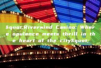 "Riverwind Casino: Where opulence meets thrill in the heart of the city"