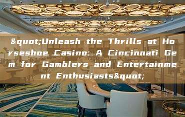 "Unleash the Thrills at Horseshoe Casino: A Cincinnati Gem for Gamblers and Entertainment Enthusiasts"