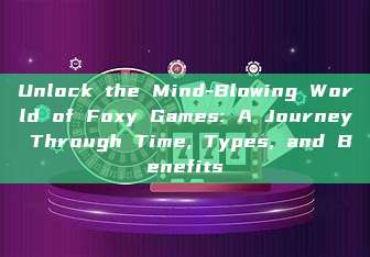 Unlock the Mind-Blowing World of Foxy Games: A Journey Through Time, Types, and Benefits