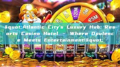 "Atlantic City's Luxury Hub: Resorts Casino Hotel – Where Opulence Meets Entertainment!"