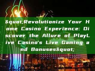 "Revolutionize Your Home Casino Experience: Discover the Allure of PlayLive Casino's Live Gaming and Bonuses"