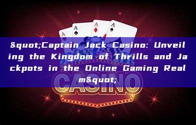 "Captain Jack Casino: Unveiling the Kingdom of Thrills and Jackpots in the Online Gaming Realm"