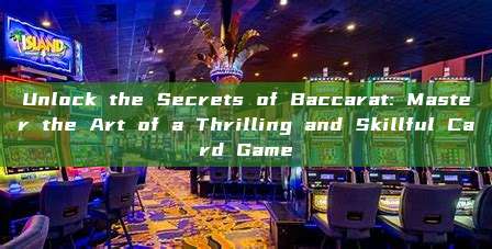 Unlock the Secrets of Baccarat: Master the Art of a Thrilling and Skillful Card Game