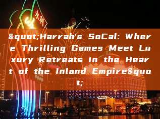 "Harrah's SoCal: Where Thrilling Games Meet Luxury Retreats in the Heart of the Inland Empire"