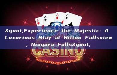 "Experience the Majestic: A Luxurious Stay at Hilton Fallsview, Niagara Falls"