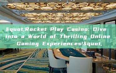 "Rocket Play Casino: Dive into a World of Thrilling Online Gaming Experiences!"