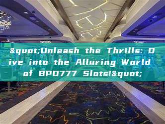 "Unleash the Thrills: Dive into the Alluring World of BPO777 Slots!"