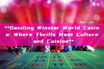 **Dazzling Winstar World Casino: Where Thrills Meet Culture and Cuisine**