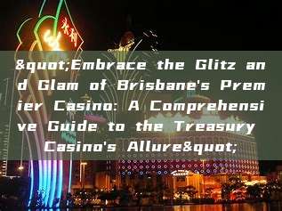 "Embrace the Glitz and Glam of Brisbane's Premier Casino: A Comprehensive Guide to the Treasury Casino's Allure"