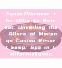 "Discover the Ultimate Retreat: Unveiling the Allure of Morongo Casino Resort & Spa in California"