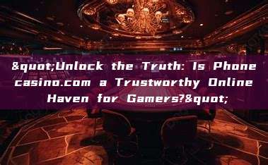 "Unlock the Truth: Is Phonecasino.com a Trustworthy Online Haven for Gamers?"