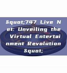 "747 Live Net: Unveiling the Virtual Entertainment Revolution"