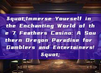 "Immerse Yourself in the Enchanting World of the 7 Feathers Casino: A Southern Oregon Paradise for Gamblers and Entertainers!"