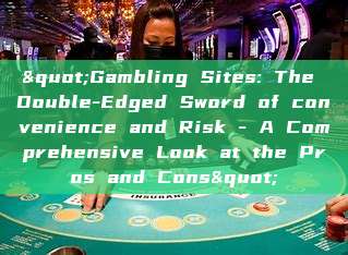 "Gambling Sites: The Double-Edged Sword of convenience and Risk - A Comprehensive Look at the Pros and Cons"