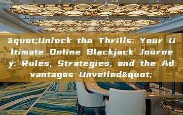 "Unlock the Thrills: Your Ultimate Online Blackjack Journey: Rules, Strategies, and the Advantages Unveiled"