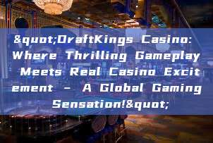 "DraftKings Casino: Where Thrilling Gameplay Meets Real Casino Excitement – A Global Gaming Sensation!"