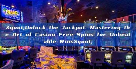 "Unlock the Jackpot: Mastering the Art of Casino Free Spins for Unbeatable Wins"