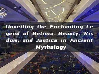 Unveiling the Enchanting Legend of Betinia: Beauty, Wisdom, and Justice in Ancient Mythology