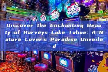 Discover the Enchanting Beauty of Harveys Lake Tahoe: A Nature Lover's Paradise Unveiled