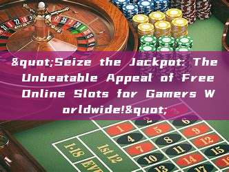 "Seize the Jackpot: The Unbeatable Appeal of Free Online Slots for Gamers Worldwide!"