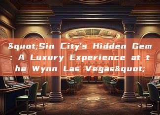 "Sin City's Hidden Gem: A Luxury Experience at the Wynn Las Vegas"