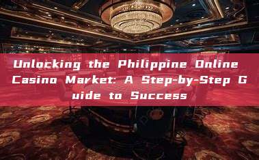 Unlocking the Philippine Online Casino Market: A Step-by-Step Guide to Success