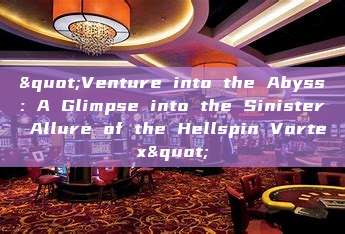 "Venture into the Abyss: A Glimpse into the Sinister Allure of the Hellspin Vortex"