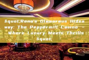 "Reno's Glamorous Hideaway: The Peppermill Casino – Where Luxury Meets Thrills"