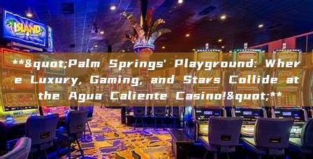 **"Palm Springs' Playground: Where Luxury, Gaming, and Stars Collide at the Agua Caliente Casino!"**