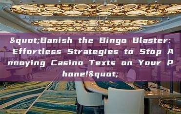 "Banish the Bingo Blaster: Effortless Strategies to Stop Annoying Casino Texts on Your Phone!"