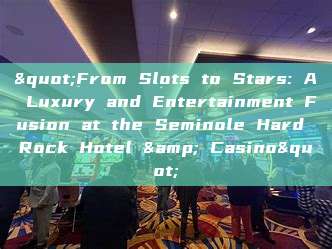 "From Slots to Stars: A Luxury and Entertainment Fusion at the Seminole Hard Rock Hotel & Casino"