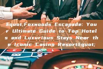 "Foxwoods Escapade: Your Ultimate Guide to Top Hotels and Luxurious Stays Near the Iconic Casino Resort"