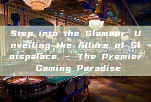 Step into the Glamour: Unveiling the Allure of Slotspalace – The Premier Gaming Paradise