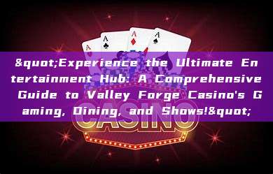 "Experience the Ultimate Entertainment Hub: A Comprehensive Guide to Valley Forge Casino's Gaming, Dining, and Shows!"