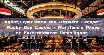 "Experience the Ultimate Escape: Rocky Gap Casino - Maryland's Premier Entertainment Oasis!"