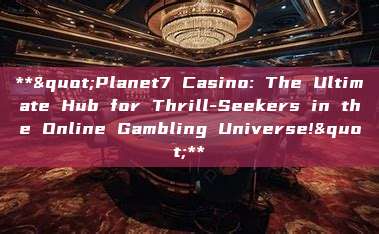 **"Planet7 Casino: The Ultimate Hub for Thrill-Seekers in the Online Gambling Universe!"**