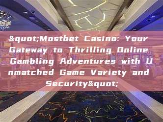 "Mostbet Casino: Your Gateway to Thrilling Online Gambling Adventures with Unmatched Game Variety and Security"