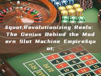 "Revolutionizing Reels: The Genius Behind the Modern Slot Machine Empire"