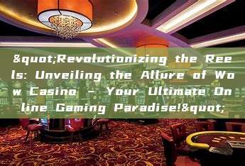 "Revolutionizing the Reels: Unveiling the Allure of Wow Casino – Your Ultimate Online Gaming Paradise!"