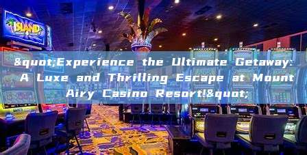 "Experience the Ultimate Getaway: A Luxe and Thrilling Escape at Mount Airy Casino Resort!"