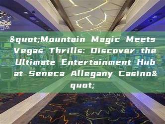 "Mountain Magic Meets Vegas Thrills: Discover the Ultimate Entertainment Hub at Seneca Allegany Casino"