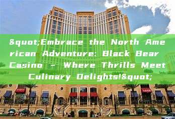 "Embrace the North American Adventure: Black Bear Casino – Where Thrills Meet Culinary Delights!"