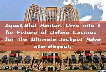 "Slot Hunter: Dive into the Future of Online Casinos for the Ultimate Jackpot Adventure!"