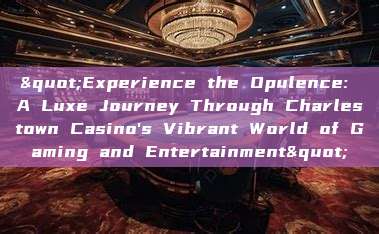 "Experience the Opulence: A Luxe Journey Through Charlestown Casino's Vibrant World of Gaming and Entertainment"