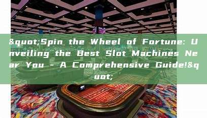 "Spin the Wheel of Fortune: Unveiling the Best Slot Machines Near You - A Comprehensive Guide!"