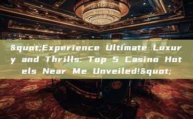 "Experience Ultimate Luxury and Thrills: Top 5 Casino Hotels Near Me Unveiled!"