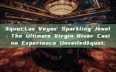 "Las Vegas' Sparkling Jewel: The Ultimate Virgin River Casino Experience Unveiled"