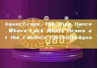 "Craps: The Dice Dance Where Luck Meets Drama at the Casino's Epicenter"